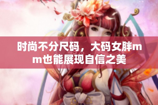 时尚不分尺码，大码女胖mm也能展现自信之美