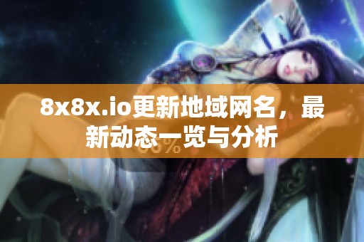 8x8x.io更新地域网名，最新动态一览与分析