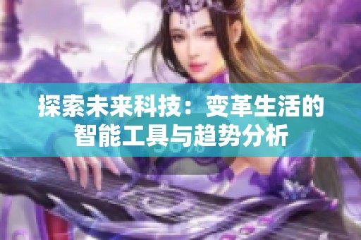 探索未来科技：变革生活的智能工具与趋势分析