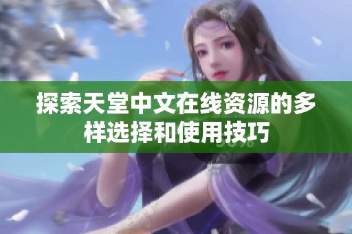 探索天堂中文在线资源的多样选择和使用技巧