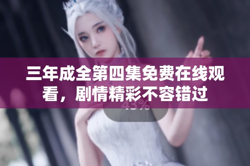 三年成全第四集免费在线观看，剧情精彩不容错过