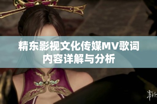 精东影视文化传媒MV歌词内容详解与分析