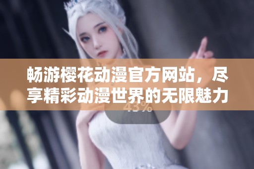 畅游樱花动漫官方网站，尽享精彩动漫世界的无限魅力