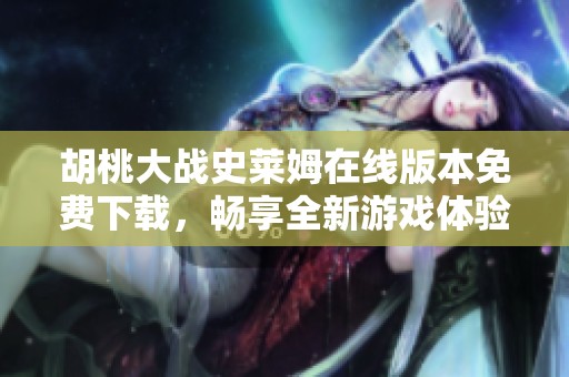 胡桃大战史莱姆在线版本免费下载，畅享全新游戏体验