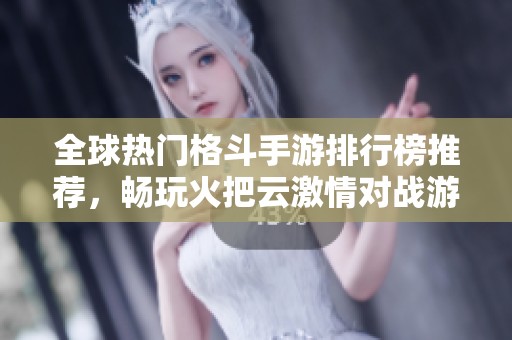 全球热门格斗手游排行榜推荐，畅玩火把云激情对战游戏
