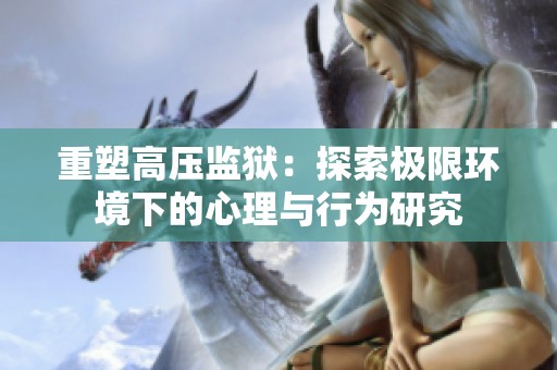 重塑高压监狱：探索极限环境下的心理与行为研究