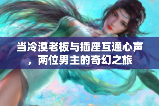 当冷漠老板与插座互通心声，两位男主的奇幻之旅