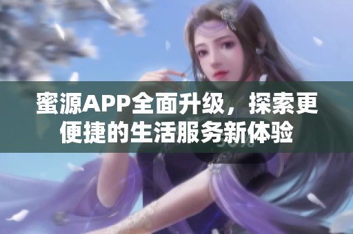 蜜源APP全面升级，探索更便捷的生活服务新体验