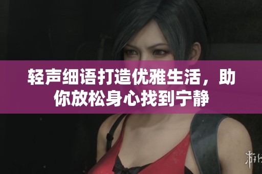 轻声细语打造优雅生活，助你放松身心找到宁静