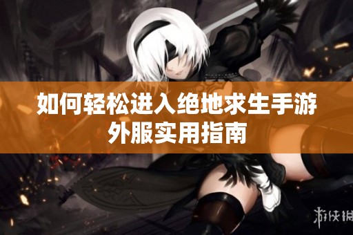 如何轻松进入绝地求生手游外服实用指南