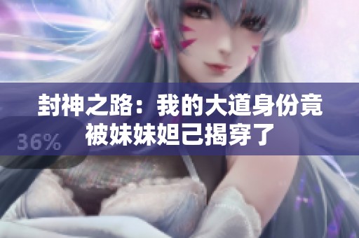 封神之路：我的大道身份竟被妹妹妲己揭穿了