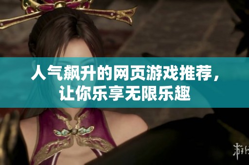 人气飙升的网页游戏推荐，让你乐享无限乐趣