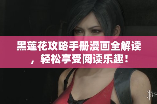 黑莲花攻略手册漫画全解读，轻松享受阅读乐趣！