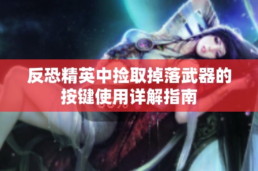 反恐精英中捡取掉落武器的按键使用详解指南