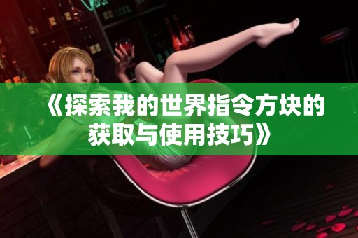 《探索我的世界指令方块的获取与使用技巧》