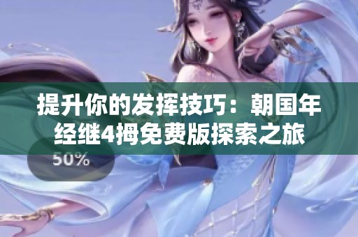 提升你的发挥技巧：朝国年经继4拇免费版探索之旅