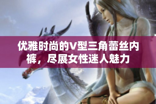 优雅时尚的V型三角蕾丝内裤，尽展女性迷人魅力