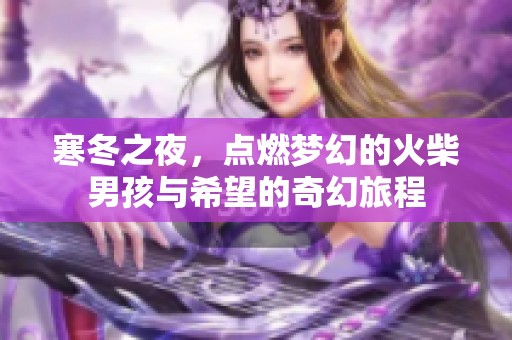 寒冬之夜，点燃梦幻的火柴男孩与希望的奇幻旅程