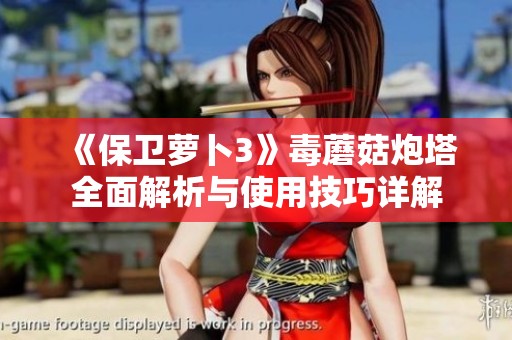 《保卫萝卜3》毒蘑菇炮塔全面解析与使用技巧详解