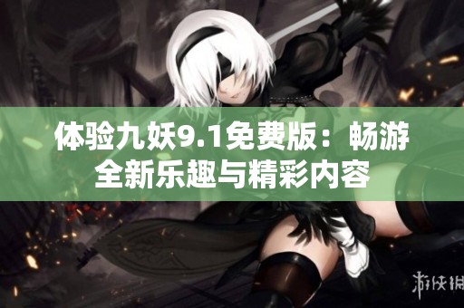 体验九妖9.1免费版：畅游全新乐趣与精彩内容
