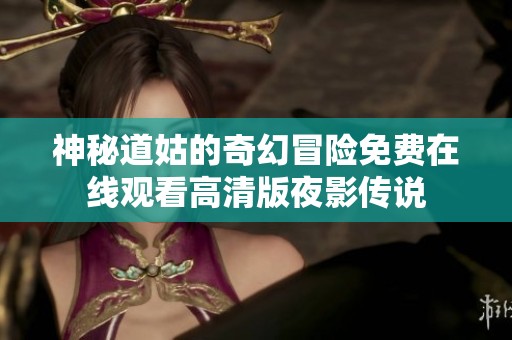 神秘道姑的奇幻冒险免费在线观看高清版夜影传说