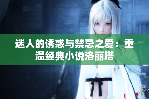 迷人的诱惑与禁忌之爱：重温经典小说洛丽塔