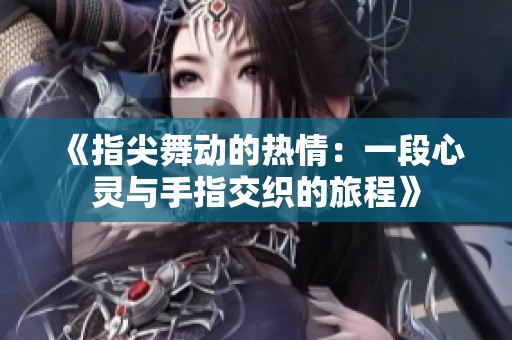 《指尖舞动的热情：一段心灵与手指交织的旅程》