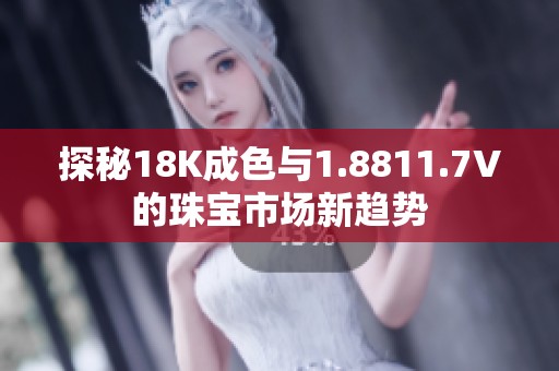 探秘18K成色与1.8811.7V的珠宝市场新趋势