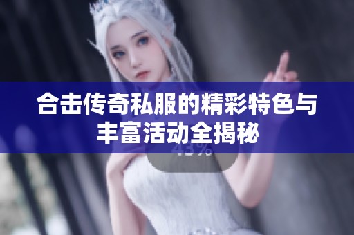 合击传奇私服的精彩特色与丰富活动全揭秘