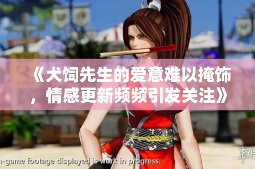 《犬饲先生的爱意难以掩饰，情感更新频频引发关注》