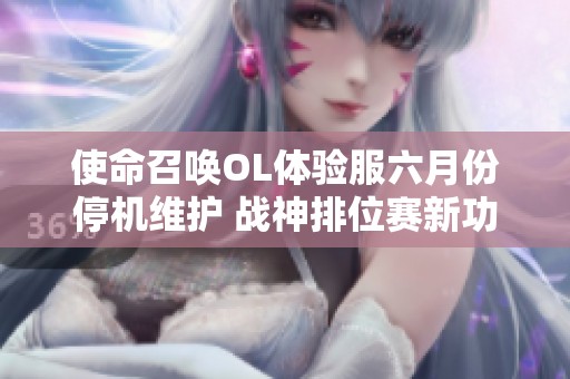 使命召唤OL体验服六月份停机维护 战神排位赛新功能震撼上线