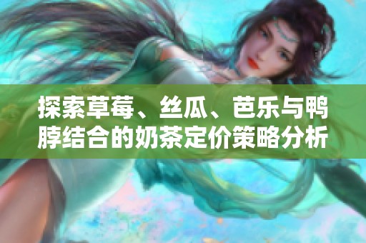 探索草莓、丝瓜、芭乐与鸭脖结合的奶茶定价策略分析