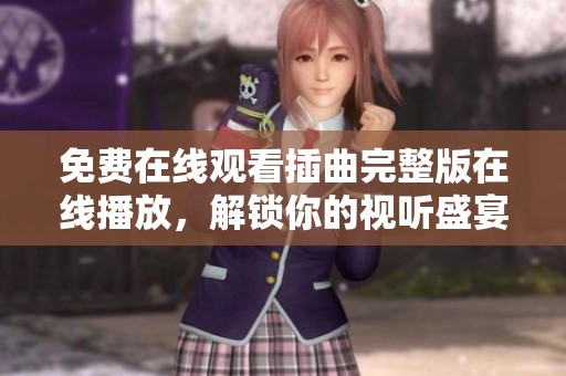 免费在线观看插曲完整版在线播放，解锁你的视听盛宴