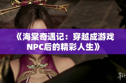 《海棠奇遇记：穿越成游戏NPC后的精彩人生》