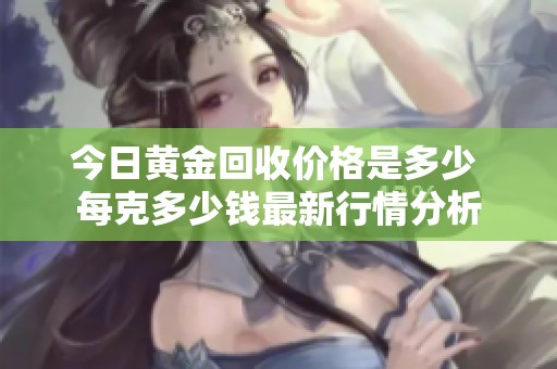 今日黄金回收价格是多少 每克多少钱最新行情分析