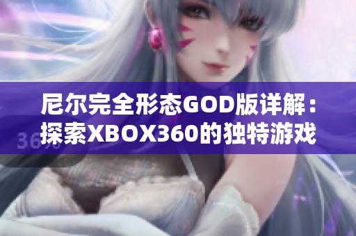 尼尔完全形态GOD版详解：探索XBOX360的独特游戏魅力