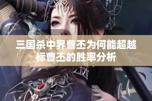 三国杀中界曹丕为何能超越标曹丕的胜率分析