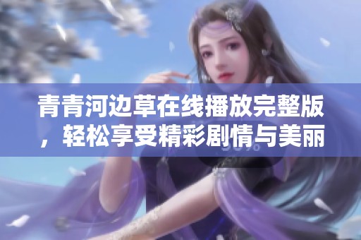 青青河边草在线播放完整版，轻松享受精彩剧情与美丽风景