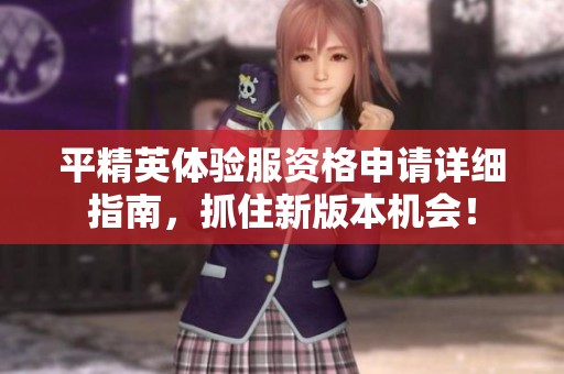 平精英体验服资格申请详细指南，抓住新版本机会！