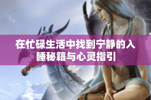 在忙碌生活中找到宁静的入睡秘籍与心灵指引