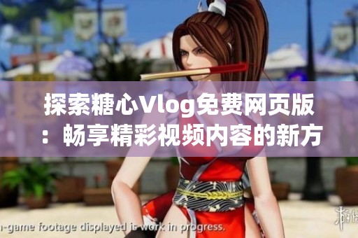 探索糖心Vlog免费网页版：畅享精彩视频内容的新方式