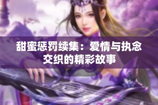 甜蜜惩罚续集：爱情与执念交织的精彩故事