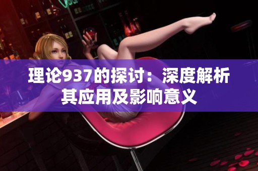 理论937的探讨：深度解析其应用及影响意义