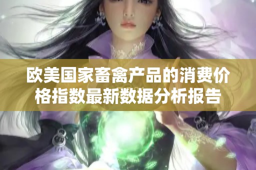 欧美国家畜禽产品的消费价格指数最新数据分析报告