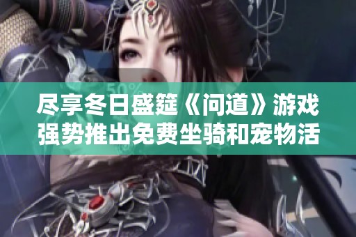 尽享冬日盛筵《问道》游戏强势推出免费坐骑和宠物活动