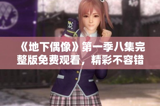 《地下偶像》第一季八集完整版免费观看，精彩不容错过