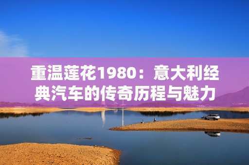 重温莲花1980：意大利经典汽车的传奇历程与魅力