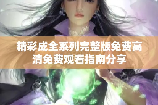 精彩成全系列完整版免费高清免费观看指南分享