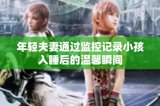 年轻夫妻通过监控记录小孩入睡后的温馨瞬间