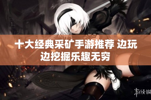 十大经典采矿手游推荐 边玩边挖掘乐趣无穷